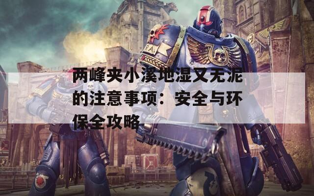 两峰夹小溪地湿又无泥的注意事项：安全与环保全攻略