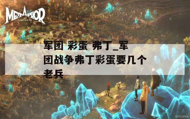 军团 彩蛋 弗丁_军团战争弗丁彩蛋要几个老兵