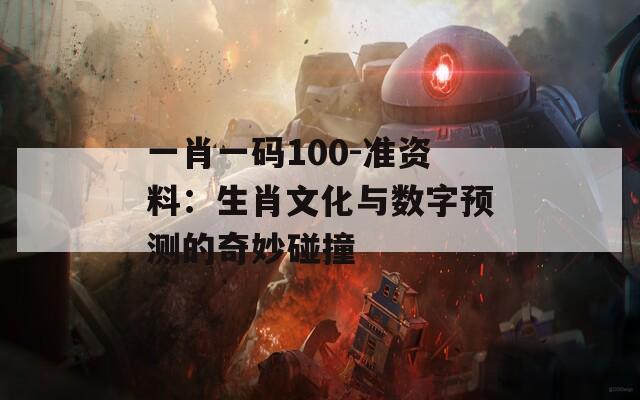 一肖一码100-准资料：生肖文化与数字预测的奇妙碰撞