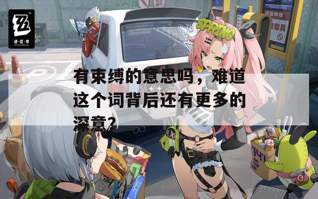 有束缚的意思吗，难道这个词背后还有更多的深意？