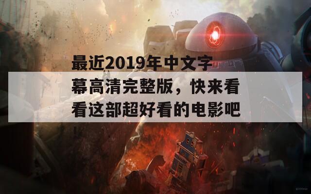 最近2019年中文字幕高清完整版，快来看看这部超好看的电影吧！
