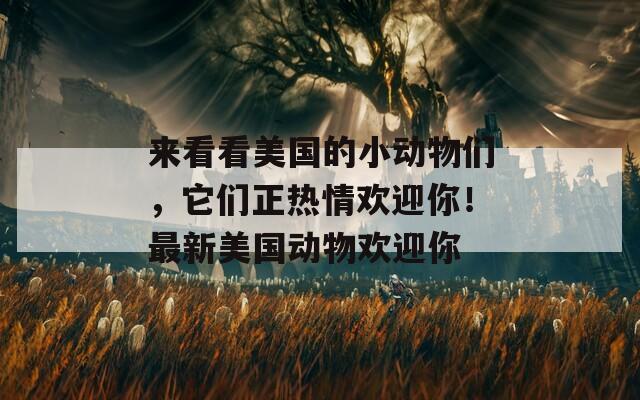 来看看美国的小动物们，它们正热情欢迎你！最新美国动物欢迎你