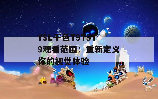 YSL千色T9T9T9观看范围：重新定义你的视觉体验