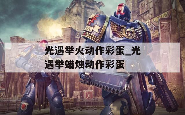 光遇举火动作彩蛋_光遇举蜡烛动作彩蛋