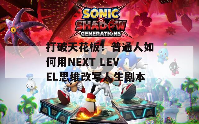 打破天花板！普通人如何用NEXT LEVEL思维改写人生剧本