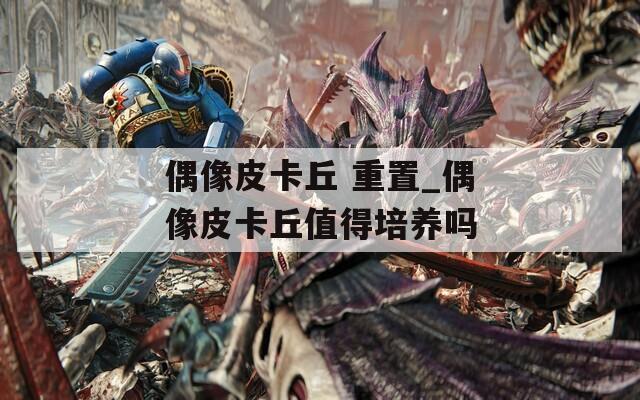偶像皮卡丘 重置_偶像皮卡丘值得培养吗