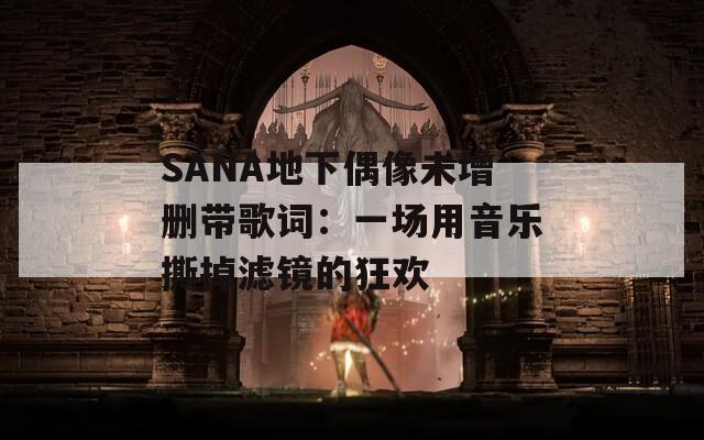 SANA地下偶像未增删带歌词：一场用音乐撕掉滤镜的狂欢