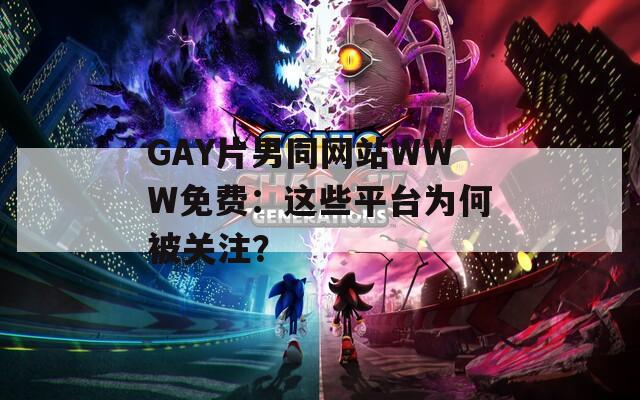GAY片男同网站WWW免费：这些平台为何被关注？
