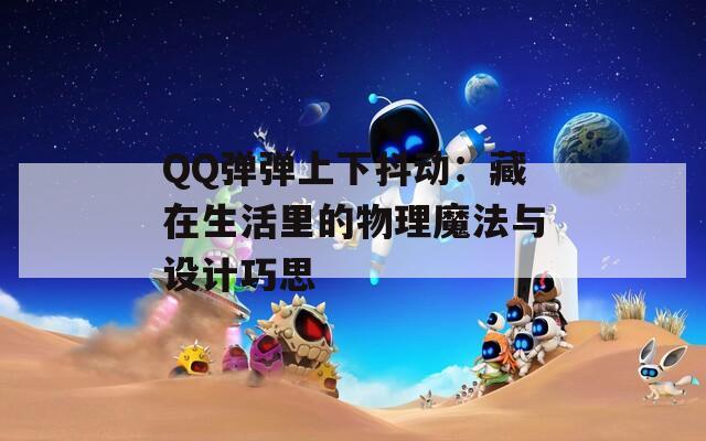 QQ弹弹上下抖动：藏在生活里的物理魔法与设计巧思