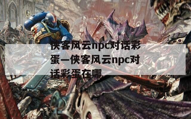侠客风云npc对话彩蛋—侠客风云npc对话彩蛋在哪