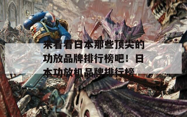来看看日本那些顶尖的功放品牌排行榜吧！日本功放机品牌排行榜