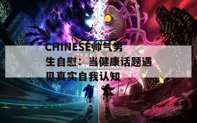 CHINESE帅气男生自慰：当健康话题遇见真实自我认知