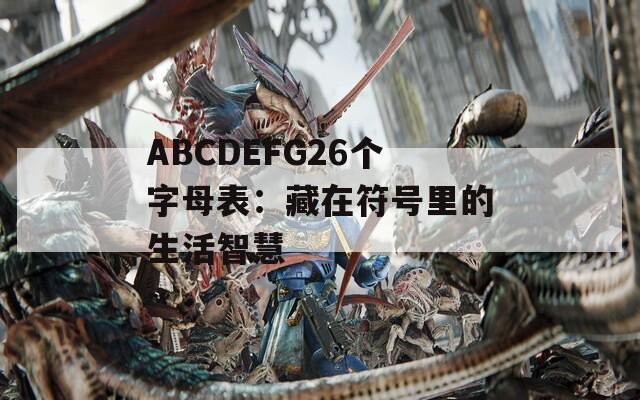 ABCDEFG26个字母表：藏在符号里的生活智慧