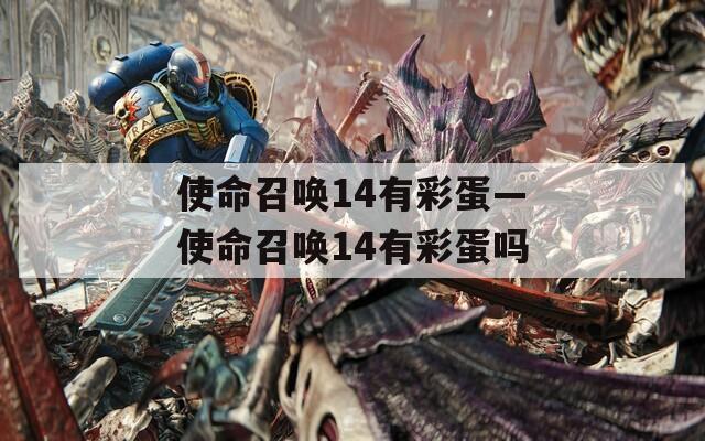 使命召唤14有彩蛋—使命召唤14有彩蛋吗