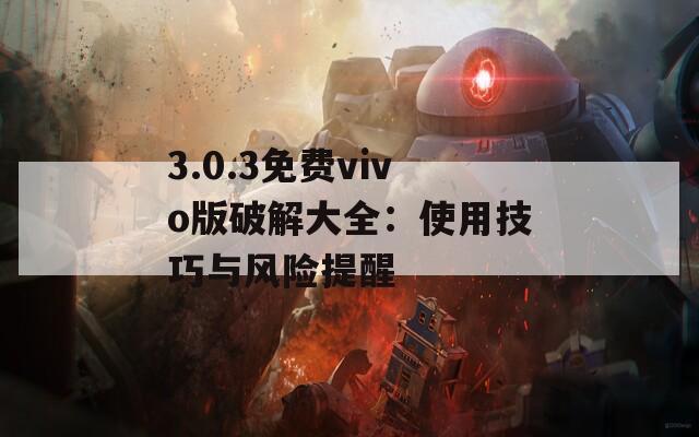 3.0.3免费vivo版破解大全：使用技巧与风险提醒