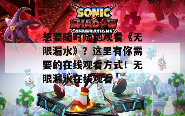 想要随时随地观看《无限漏水》？这里有你需要的在线观看方式！无限漏水在线观看