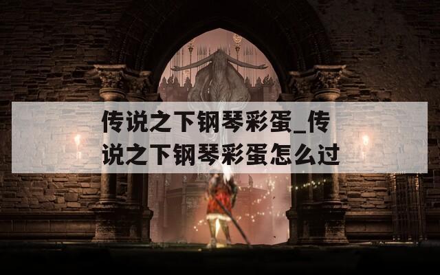 传说之下钢琴彩蛋_传说之下钢琴彩蛋怎么过