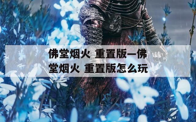 佛堂烟火 重置版—佛堂烟火 重置版怎么玩