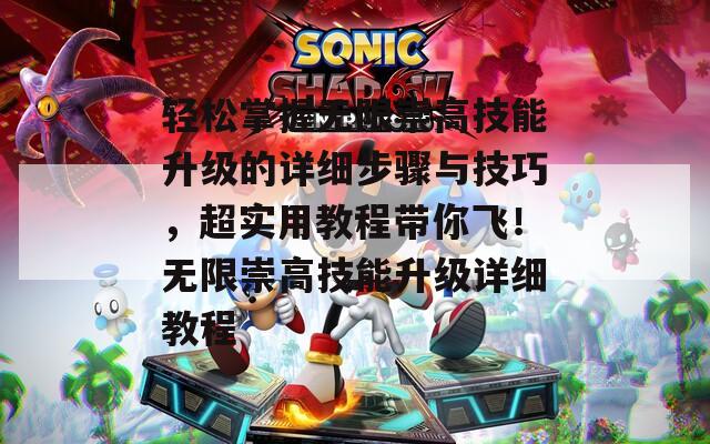 轻松掌握无限崇高技能升级的详细步骤与技巧，超实用教程带你飞！无限崇高技能升级详细教程