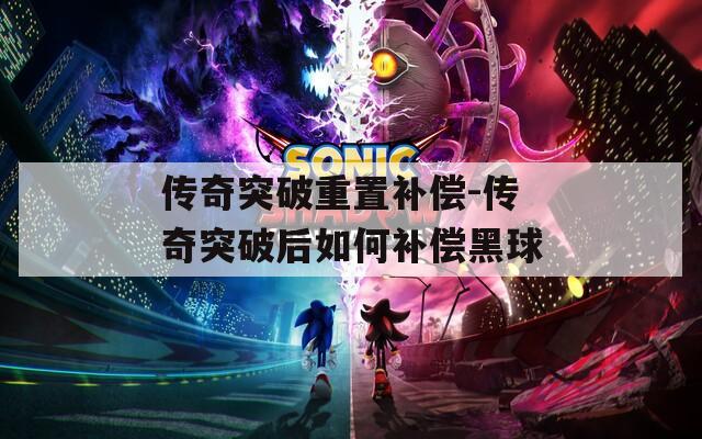 传奇突破重置补偿-传奇突破后如何补偿黑球