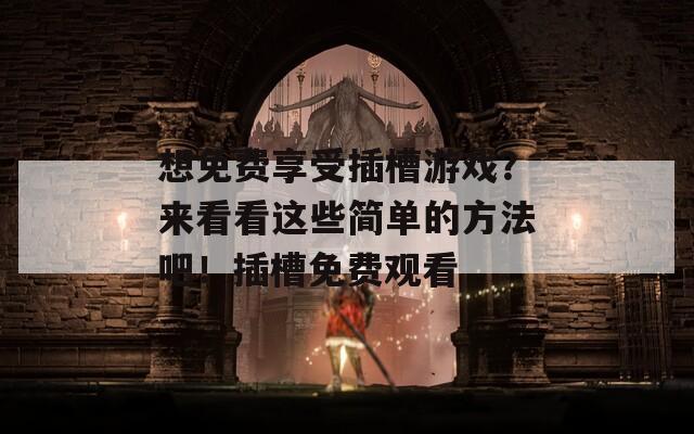 想免费享受插槽游戏？来看看这些简单的方法吧！插槽免费观看