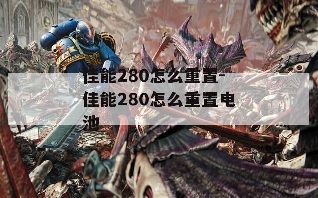佳能280怎么重置-佳能280怎么重置电池