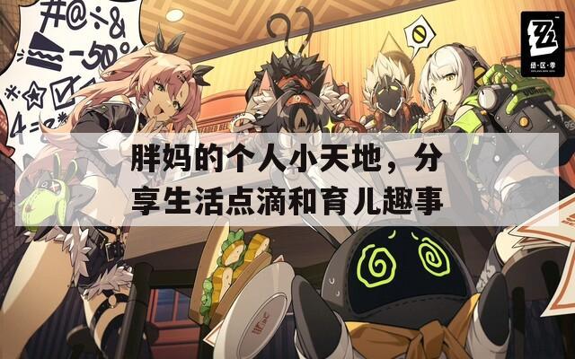 胖妈的个人小天地，分享生活点滴和育儿趣事