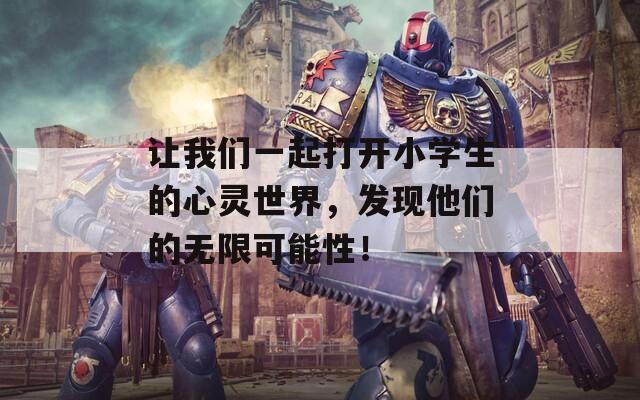 让我们一起打开小学生的心灵世界，发现他们的无限可能性！