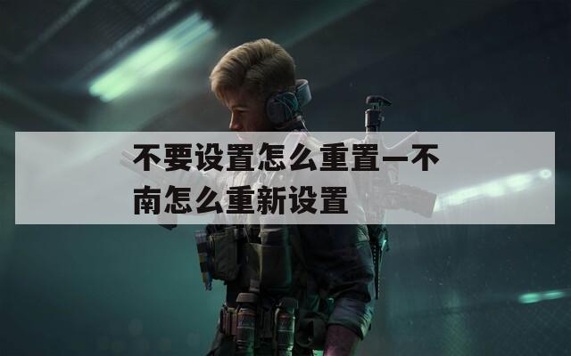不要设置怎么重置—不南怎么重新设置