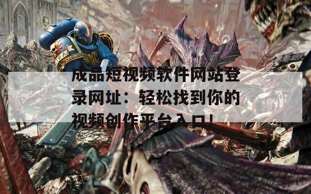 成品短视频软件网站登录网址：轻松找到你的视频创作平台入口！