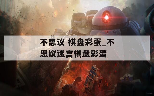 不思议 棋盘彩蛋_不思议迷宫棋盘彩蛋