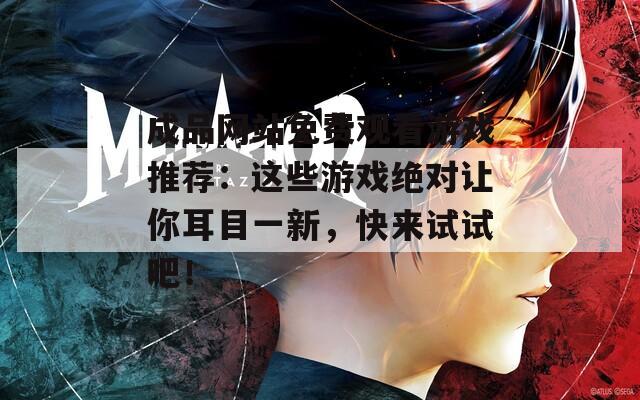 成品网站免费观看游戏推荐：这些游戏绝对让你耳目一新，快来试试吧！