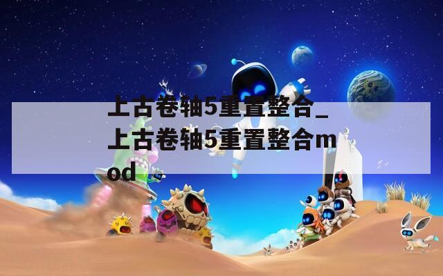 上古卷轴5重置整合_上古卷轴5重置整合mod