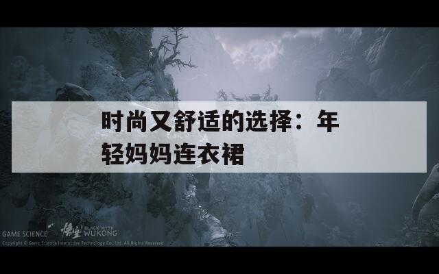 时尚又舒适的选择：年轻妈妈连衣裙