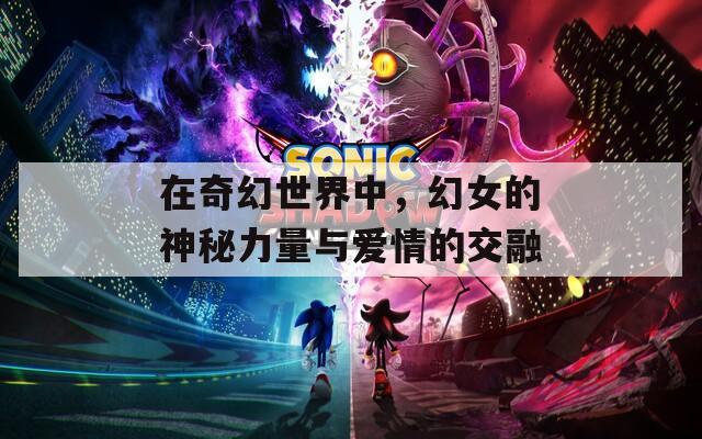 在奇幻世界中，幻女的神秘力量与爱情的交融
