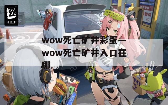 wow死亡矿井彩蛋—wow死亡矿井入口在哪