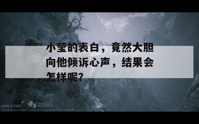 小莹的表白，竟然大胆向他倾诉心声，结果会怎样呢？