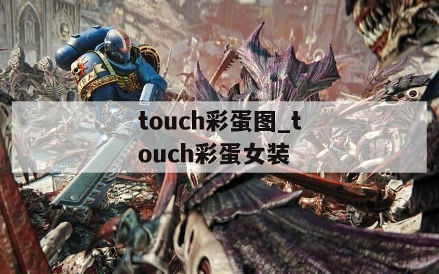 touch彩蛋图_touch彩蛋女装