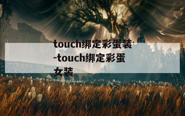 touch绑定彩蛋装-touch绑定彩蛋女装