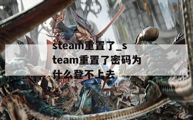 steam重置了_steam重置了密码为什么登不上去