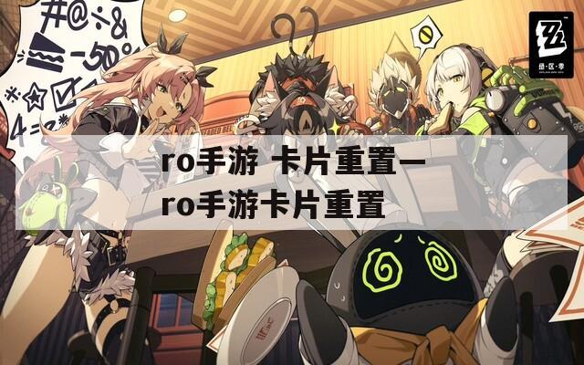 ro手游 卡片重置—ro手游卡片重置