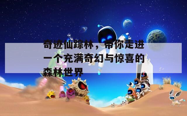 奇迹仙踪林，带你走进一个充满奇幻与惊喜的森林世界