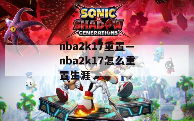nba2k17重置—nba2k17怎么重置生涯
