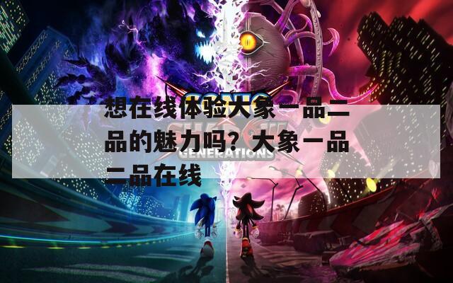 想在线体验大象一品二品的魅力吗？大象一品二品在线