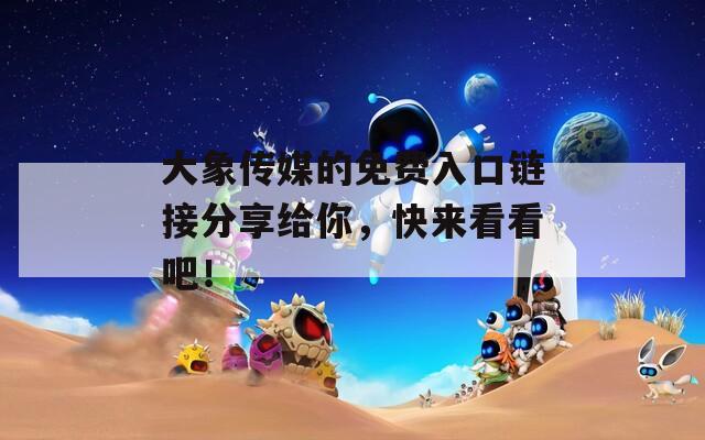 大象传媒的免费入口链接分享给你，快来看看吧！