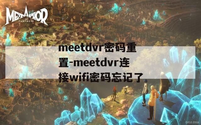 meetdvr密码重置-meetdvr连接wifi密码忘记了