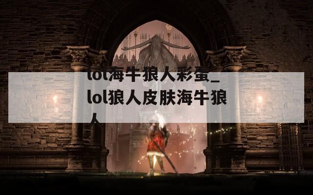 lol海牛狼人彩蛋_lol狼人皮肤海牛狼人