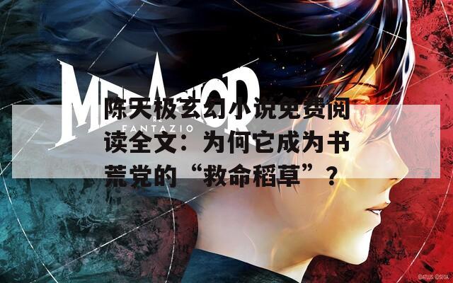 陈天极玄幻小说免费阅读全文：为何它成为书荒党的“救命稻草”？