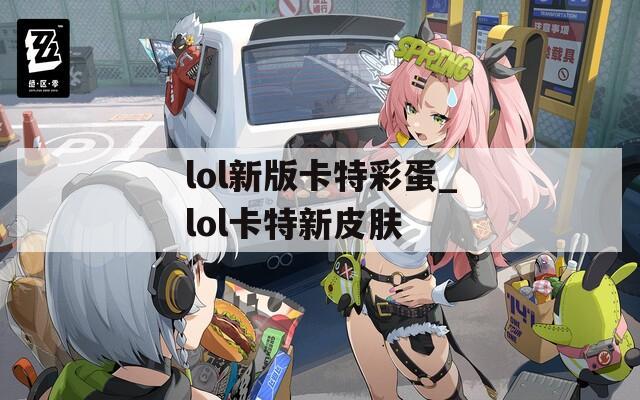 lol新版卡特彩蛋_lol卡特新皮肤