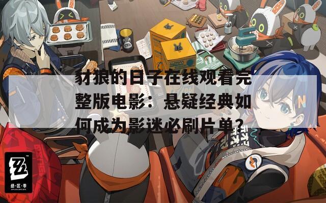 豺狼的日子在线观看完整版电影：悬疑经典如何成为影迷必刷片单？